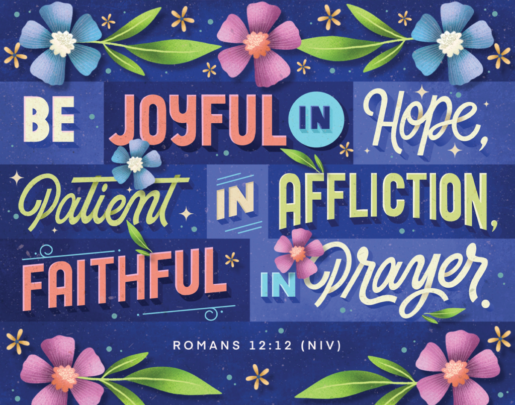 Romans 12:12 NIV - "Be joyful in hope, patient in affliction, faithful in prayer."