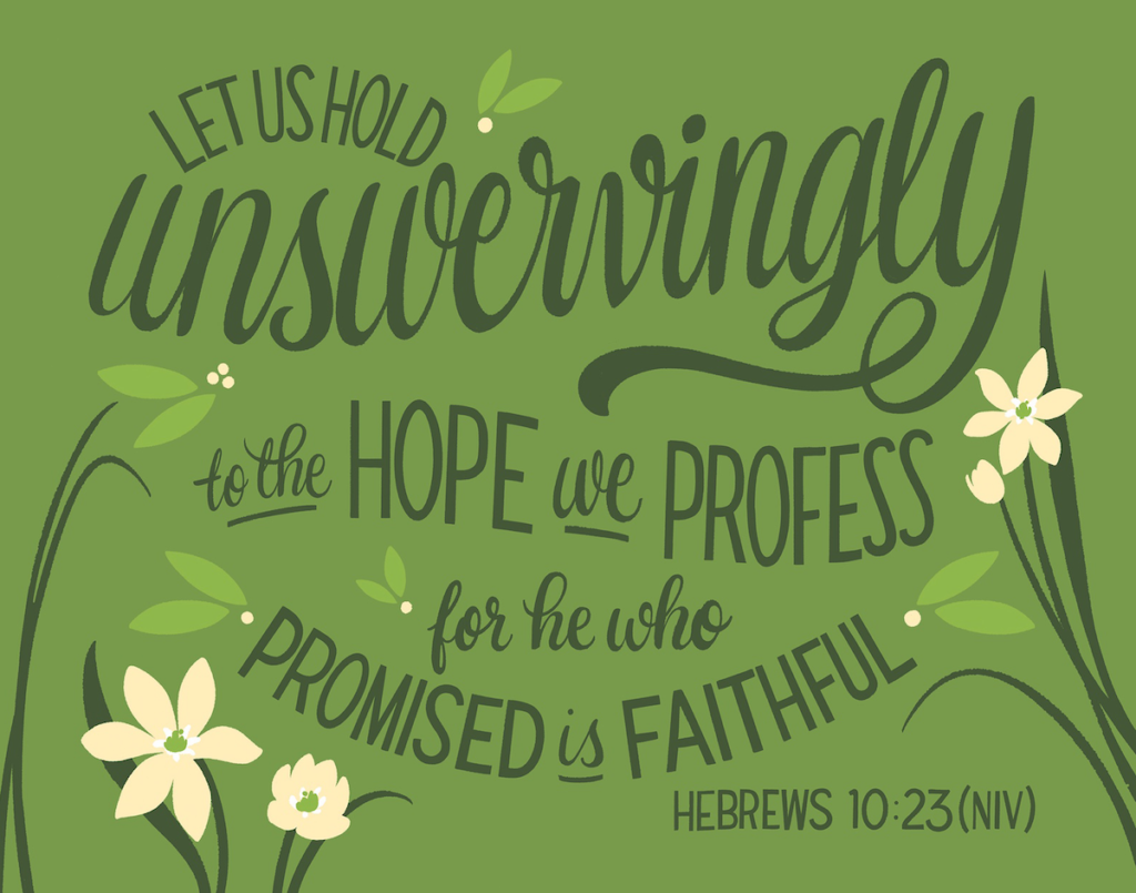 Hebrews 10:23 NIV - "Let us hold unswervingly to the hope we profess, for he who promised is faithful."