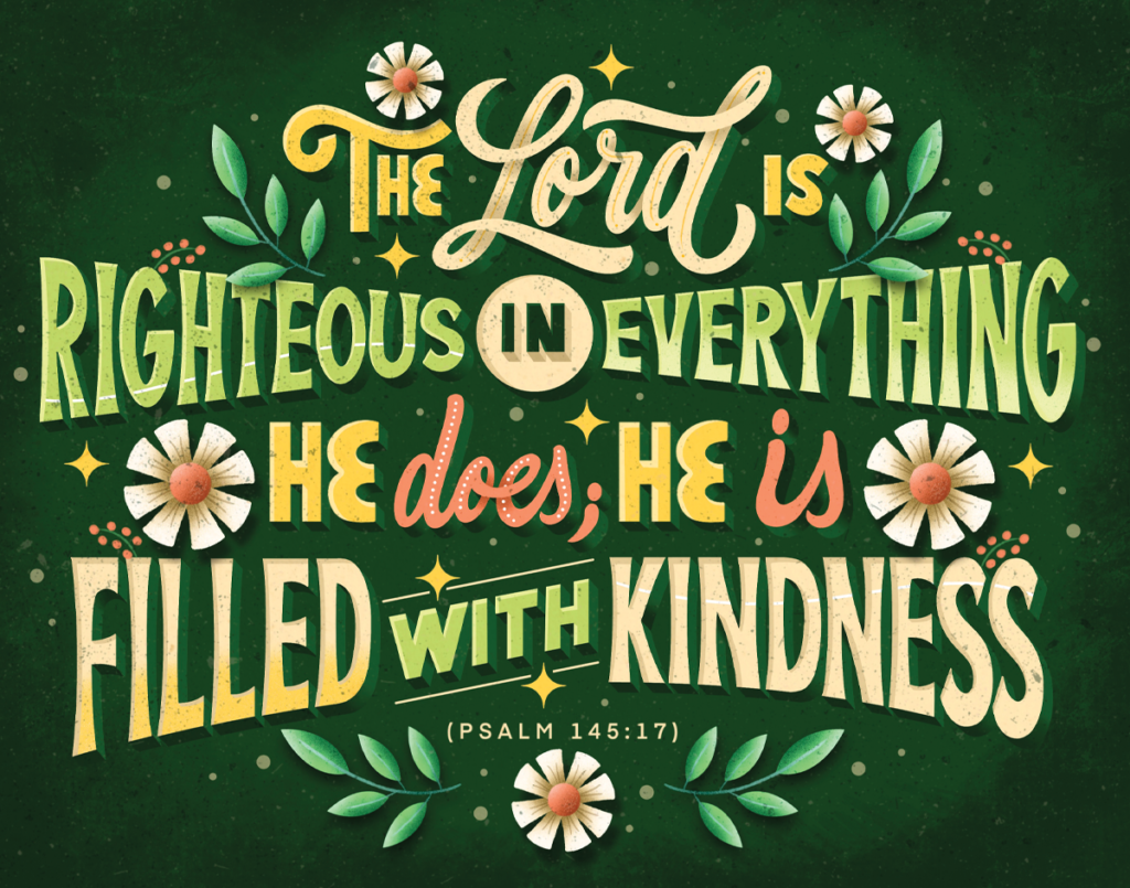 Psalm 145:17 - "The Lord is righteous in everything he does; he is filled with kindness."