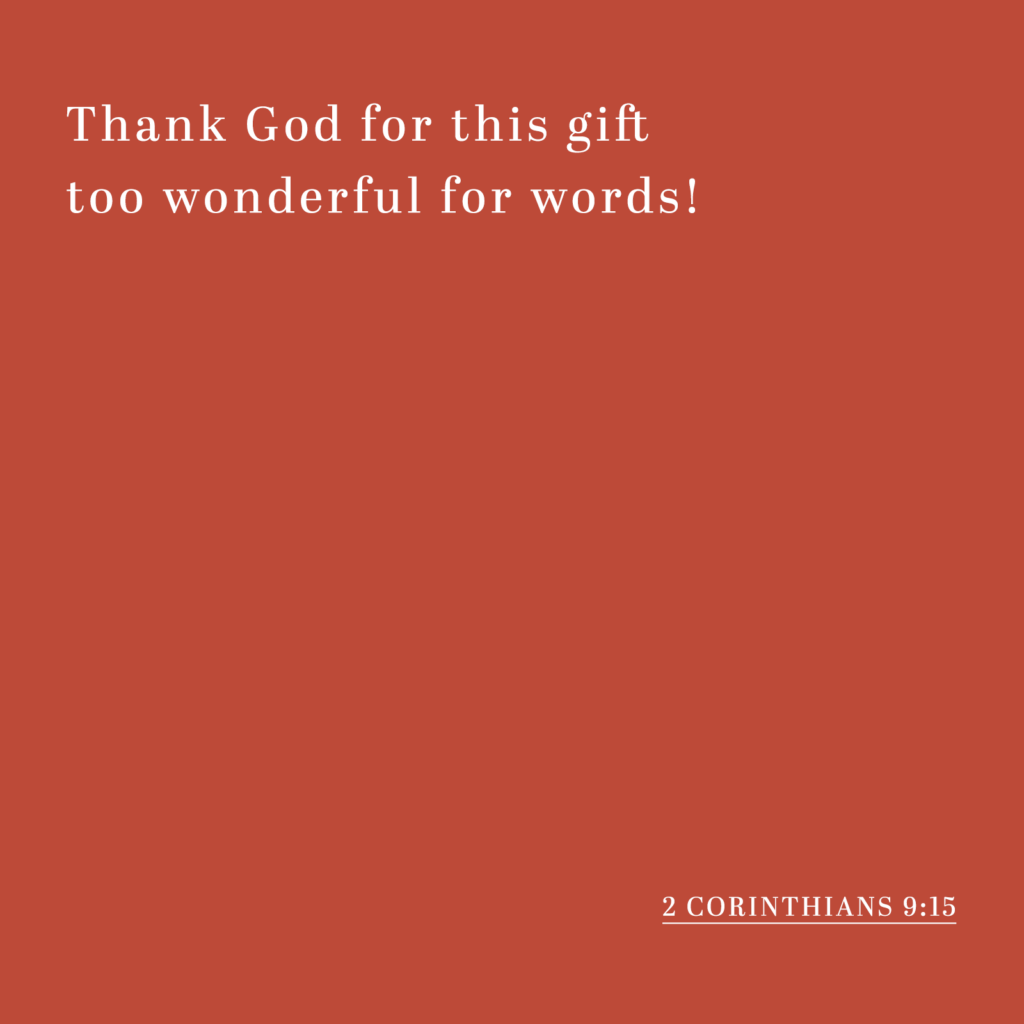 Thank God for this gift too wonderful for words! - 2 Corinthians 9:15