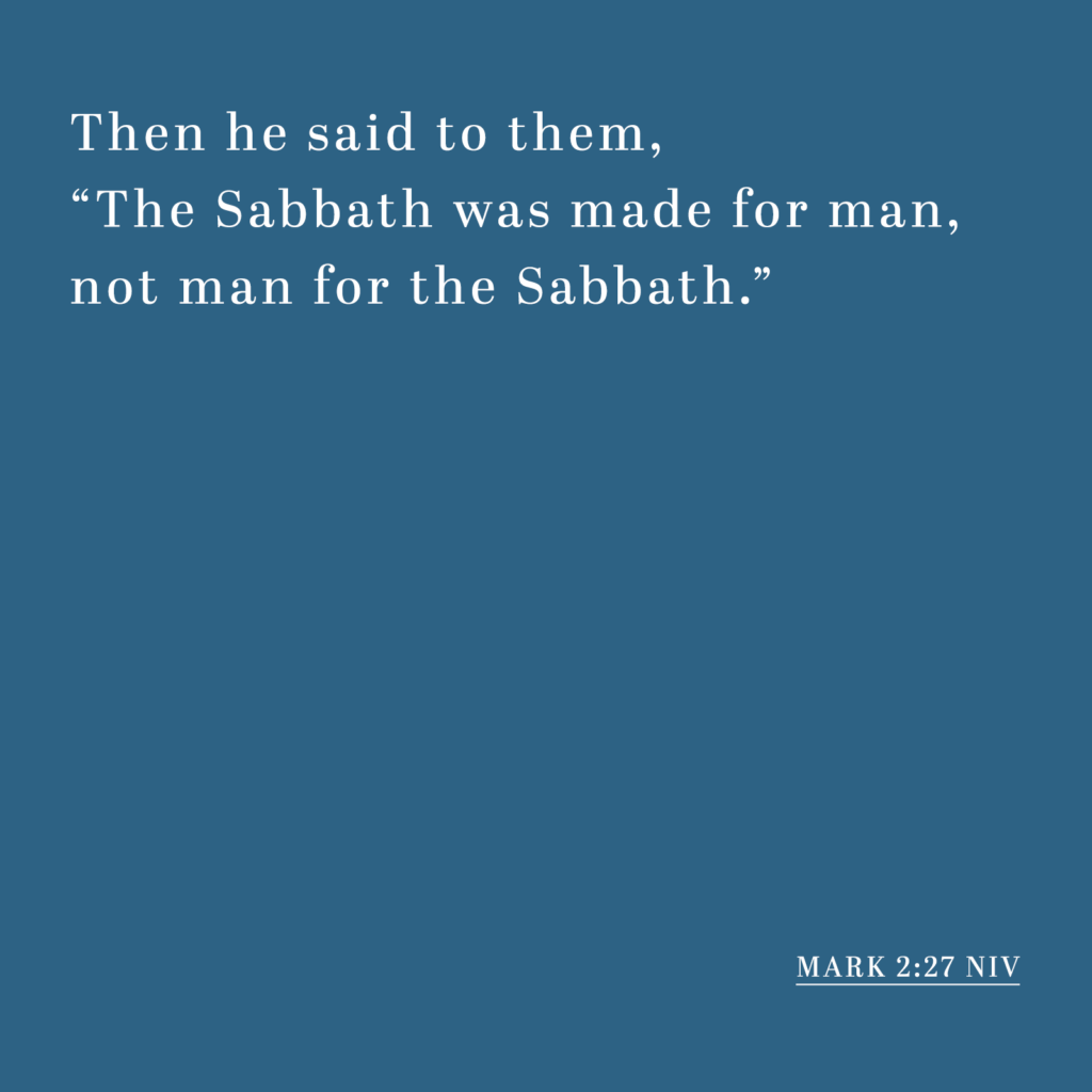 Mark 2:27 NIV - Then he said to them, "The Sabbath was made for man, not man for the Sabbath."