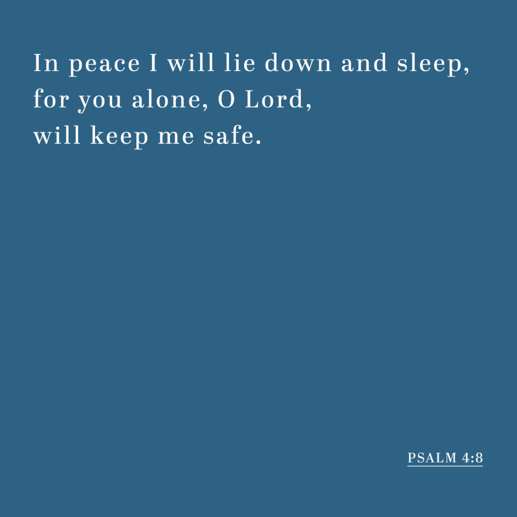 Psalm 4:8 - In peace I will lie down and sleep, for you alone, O Lord, will keep me safe.