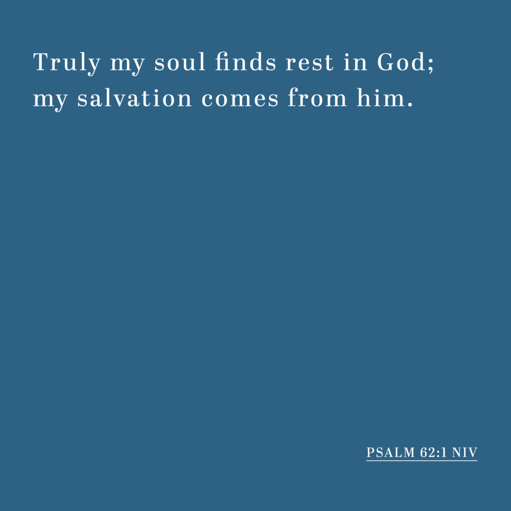 Psalm 62:1 NIV - Truly my soul finds rest in God; my salvation comes from him.